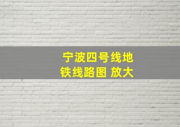 宁波四号线地铁线路图 放大